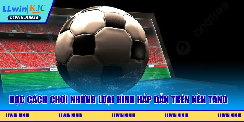 Học cách chơi những loại hình hấp dẫn trên nền tảng