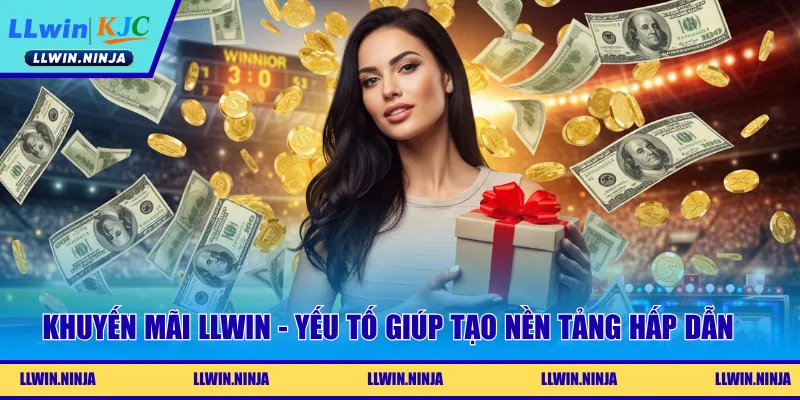 Khuyến mãi LLwin - Yếu tố giúp tạo nền tảng hấp dẫn